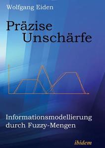 Präzise Unschärfe. Informationsmodellierung durch Fuzzy-Mengen di Wolfgang Eiden edito da ibidem