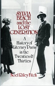 Sylvia Beach and the Lost Generation: A History of Literary Paris in the Twenties and Thirties di Noel Riley Fitch edito da W W NORTON & CO