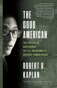 The Good American: The Epic Life of Bob Gersony, the U.S. Government's Greatest Humanitarian di Robert D. Kaplan edito da RANDOM HOUSE