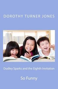 Dudley Sparks and the Eighth Invitation: So Funny di Dorothy Turner Jones edito da Dorothy Turner-Jones Publishing