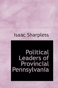 Political Leaders Of Provincial Pennsylvania di Isaac Sharpless edito da Bibliolife