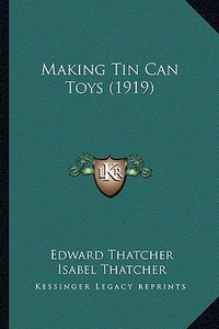 Making Tin Can Toys (1919) di Edward Thatcher edito da Kessinger Publishing