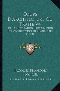 Cours D'Architecture Ou Traite V4: de La Decoration, Distribution Et Construction Des Batiments (1773) di Jacques Francois Blondel edito da Kessinger Publishing