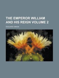 The Emperor William And His Reign Volume 2 di United States Congress House Select, Edouard Simon edito da Rarebooksclub.com