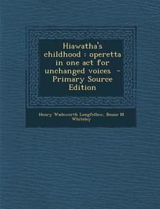 Hiawatha's Childhood: Operetta in One Act for Unchanged Voices di Henry Wadsworth Longfellow, Bessie M. Whiteley edito da Nabu Press