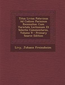 Titus Livius Patavinus Ad Codices Parisinos Recensitos: Cum Varietate Lectionum Et Selectis Commentariis, Volume 9 di Livy, Johann Freinsheim edito da Nabu Press