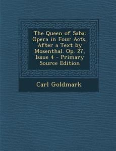 The Queen of Saba: Opera in Four Acts, After a Text by Mosenthal. Op. 27, Issue 4 di Carl Goldmark edito da Nabu Press