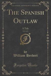 The Spanish Outlaw, Vol. 1 Of 4 di William Herbert edito da Forgotten Books