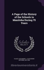 A Page Of The History Of The Schools In Manitoba During 75 Years di Alexandre a Tache edito da Palala Press