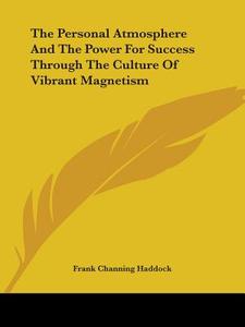 The Personal Atmosphere And The Power For Success Through The Culture Of Vibrant Magnetism di Frank Channing Haddock edito da Kessinger Publishing Co
