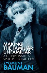Making the Familiar Unfamiliar: A Conversation with Peter Haffner di Zygmunt Bauman, Peter Haffner edito da POLITY PR