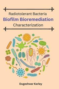 Radiotolerant Bacteria Biofilm Bioremediation Characterization di Dugeshwar Karley edito da independent Author
