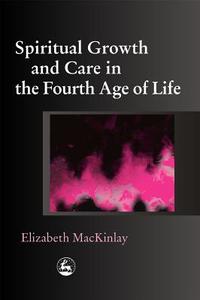 Spiritual Growth and Care in the Fourth Age of Life di Elizabeth Mackinlay edito da Jessica Kingsley Publishers, Ltd