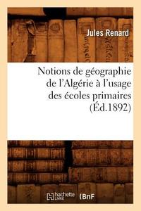 Notions de Geographie de l'Algerie a l'Usage Des Ecoles Primaires (Ed.1892) di Sans Auteur edito da HACHETTE LIVRE