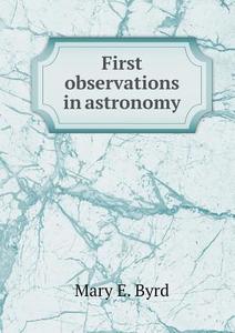 First Observations In Astronomy di Mary E Byrd edito da Book On Demand Ltd.