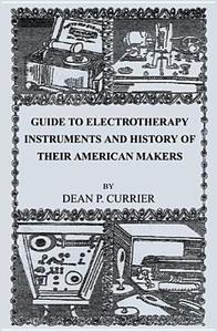 Guide to Electrotherapy Instruments and History of Their American Makers di Dean P. Currier edito da Infinity Publishing