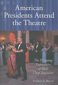 Bogar, T:  American Presidents Attend the Theatre di Thomas A. Bogar edito da McFarland
