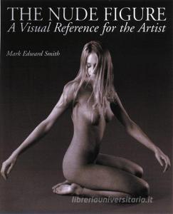 The Nude Figure di Mark Edward Smith edito da Watson-guptill Publications