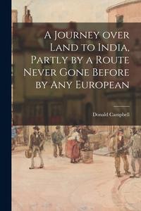 A Journey Over Land to India, Partly by a Route Never Gone Before by Any European di Donald Campbell edito da LIGHTNING SOURCE INC