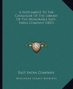 A Supplement to the Catalogue of the Library of the Honorable East-India Company (1851) di East India Company edito da Kessinger Publishing