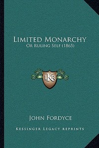 Limited Monarchy: Or Ruling Self (1865) di John Fordyce edito da Kessinger Publishing