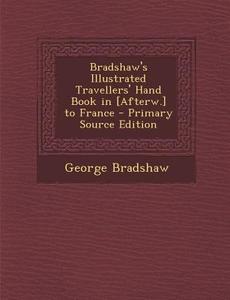 Bradshaw's Illustrated Travellers' Hand Book in [Afterw.] to France di George Bradshaw edito da Nabu Press