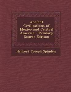 Ancient Civilizations of Mexico and Central America - Primary Source Edition di Herbert Joseph Spinden edito da Nabu Press