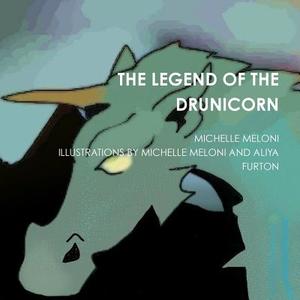 THE LEGEND OF THE DRUNICORN di Michelle Meloni, Illustrations By Michelle Aliya Furton edito da Lulu.com
