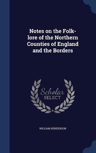 Notes On The Folk-lore Of The Northern Counties Of England And The Borders di William Henderson edito da Sagwan Press
