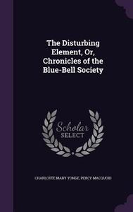 The Disturbing Element, Or, Chronicles Of The Blue-bell Society di Charlotte Mary Yonge, Percy Macquoid edito da Palala Press