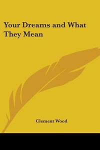 Your Dreams and What They Mean di Clement Wood edito da Kessinger Publishing