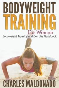 Bodyweight Training for Women: Bodyweight Training and Exercise Handbook di Charles Maldonado edito da WAHIDA CLARK PRESENTS PUB