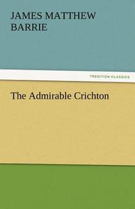 The Admirable Crichton di J. M. (James Matthew) Barrie edito da TREDITION CLASSICS