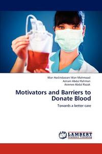 Motivators and Barriers to Donate Blood di Wan Haslindawani Wan Mahmood, Azriani Abdul Rahman, Asrenee Abdul Razak edito da LAP Lambert Academic Publishing