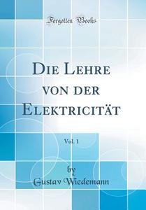 Die Lehre Von Der Elektricitat, Vol. 1 (Classic Reprint) di Gustav Wiedemann edito da Forgotten Books