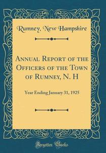 Annual Report of the Officers of the Town of Rumney, N. H: Year Ending January 31, 1925 (Classic Reprint) di Rumney New Hampshire edito da Forgotten Books