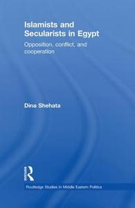 Islamists and Secularists in Egypt: Opposition, Conflict & Cooperation di Dina Shehata edito da ROUTLEDGE