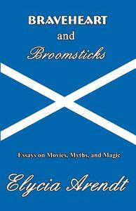 Braveheart and Broomsticks: Essays on Movies, Myths, and Magic di Elycia Arendt edito da INFINITY PUB.COM