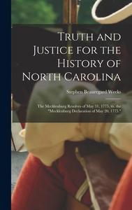 Truth and Justice for the History of North Carolina; the Mecklenburg Resolves of May 31, 1775, vs. the Mecklenburg Declaration of May 20, 1775. di Stephen Beauregard Weeks edito da LEGARE STREET PR