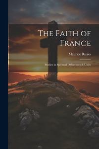 The Faith of France; Studies in Spiritual Differences & Unity di Maurice Barrès edito da Creative Media Partners, LLC