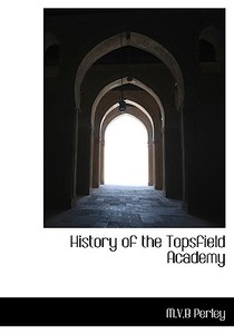 History Of The Topsfield Academy di M V B Perley edito da Bibliolife
