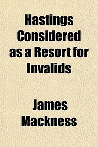 Hastings Considered As A Resort For Inva di James Mackness edito da General Books