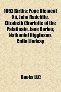 1652 Births: Pope Clement Xii, John Radcliffe, Elizabeth Charlotte Of The Palatinate, Jane Barker, Nathaniel Higginson, Colin Lindsay di Source Wikipedia edito da Books Llc