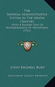 The Imperial Administrative System in the Ninth Century: With a Revised Text of Kletorologion of Philotheos (1911) di John Bagnell Bury edito da Kessinger Publishing