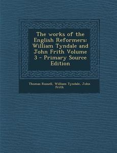 The Works of the English Reformers: William Tyndale and John Frith Volume 3 di Thomas Russell, William Tyndale, John Frith edito da Nabu Press