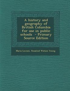 A History and Geography of British Columbia for Use in Public Schools di Maria Lawson, Rosalind Watson Young edito da Nabu Press