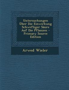 Untersuchungen Uber Die Einwirkung Schwefliger Saure Auf Die Pflanzen di Arwed Wieler edito da Nabu Press