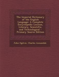 The Imperial Dictionary of the English Language: A Complete Encyclopedic Lexicon, Literary, Scientific, and Technological di John Ogilvie, Charles Annandale edito da Nabu Press