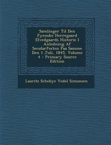 Samlinger Til Den Fyenske Herregaard Elvedgaards Historie I Anledning AF Secularfesten Paa Samme Den 1 Juli, 1845, Volume 4 di Lauritz Schebye Vedel Simonsen edito da Nabu Press