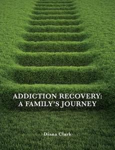 Addiction Recovery: A Family's Journey di Diana Clark edito da Createspace